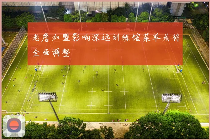 老詹加盟影响深远训练馆菜单或将全面调整