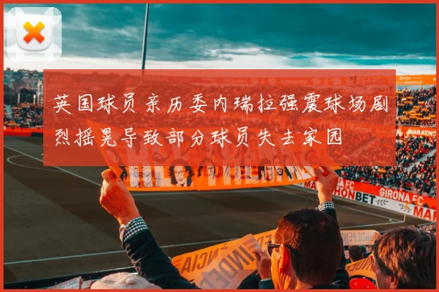 英国球员亲历委内瑞拉强震球场剧烈摇晃导致部分球员失去家园