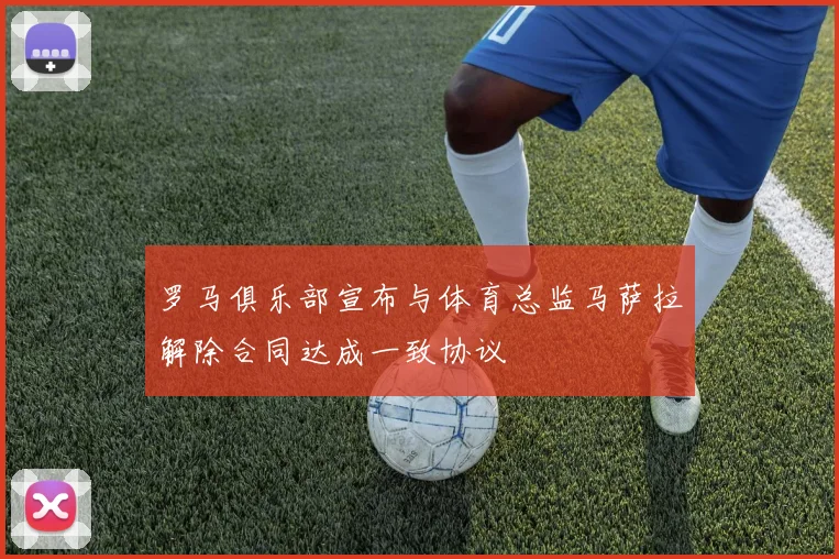 罗马俱乐部宣布与体育总监马萨拉解除合同达成一致协议