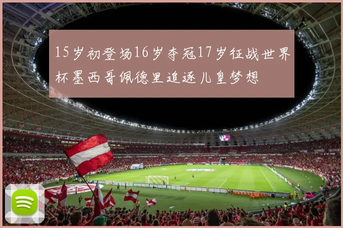 15岁初登场16岁夺冠17岁征战世界杯墨西哥佩德里追逐儿皇梦想