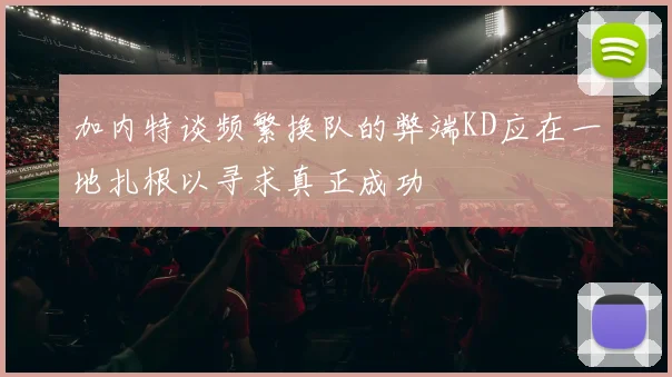 加内特谈频繁换队的弊端KD应在一地扎根以寻求真正成功