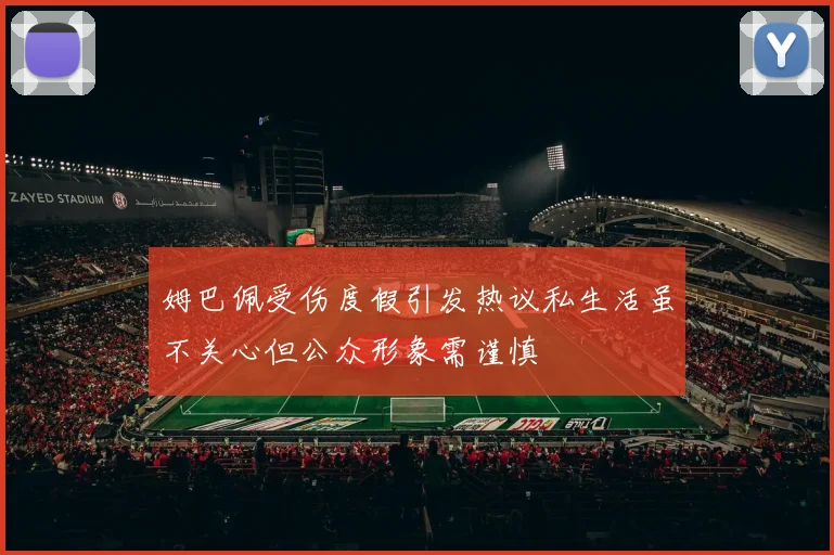 姆巴佩受伤度假引发热议私生活虽不关心但公众形象需谨慎